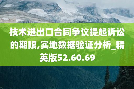 技术进出口合同争议提起诉讼的期限,实地数据验证分析_精英版52.60.69