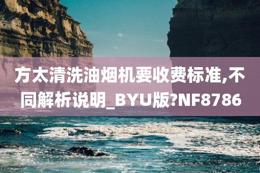 方太清洗油烟机要收费标准,不同解析说明_BYU版?NF8786