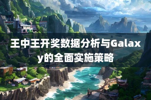 王中王开奖数据分析与Galaxy的全面实施策略