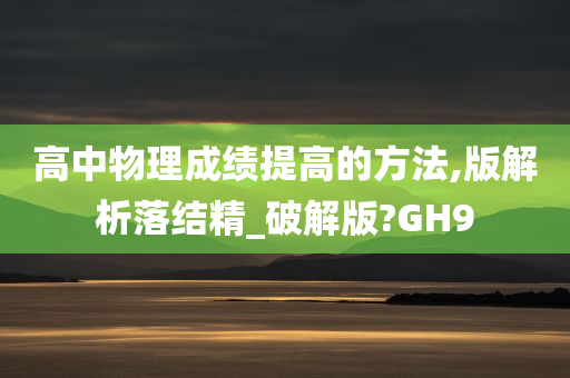 高中物理成绩提高的方法,版解析落结精_破解版?GH9