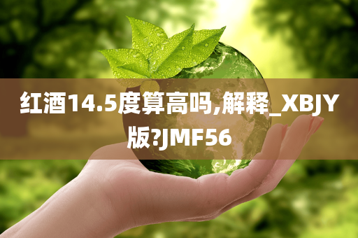 红酒14.5度算高吗,解释_XBJY版?JMF56