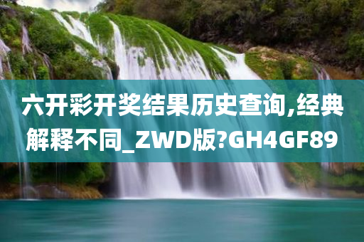 六开彩开奖结果历史查询,经典解释不同_ZWD版?GH4GF89