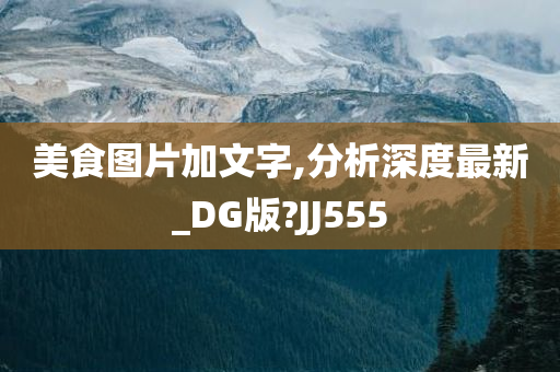 美食图片加文字,分析深度最新_DG版?JJ555