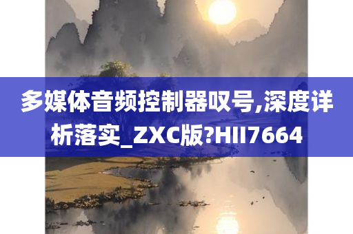 多媒体音频控制器叹号,深度详析落实_ZXC版?HII7664