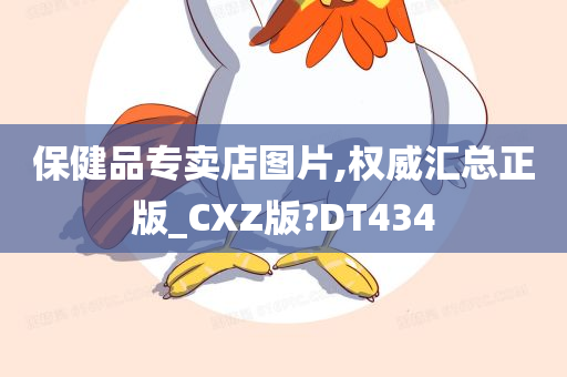 保健品专卖店图片,权威汇总正版_CXZ版?DT434