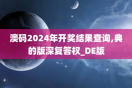 澳码2024年开奖结果查询,典的版深复答权_DE版