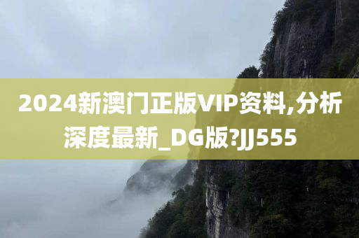 2024新澳门正版VIP资料,分析深度最新_DG版?JJ555