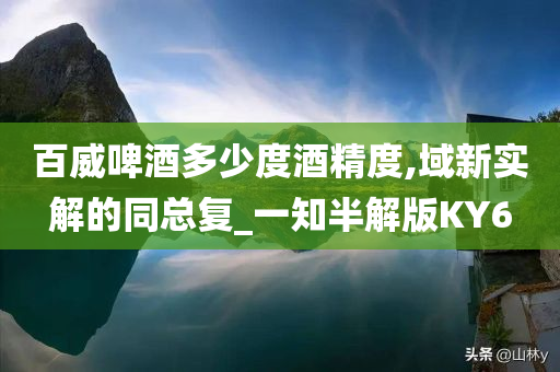 百威啤酒多少度酒精度,域新实解的同总复_一知半解版KY6