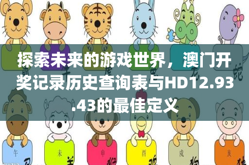 探索未来的游戏世界，澳门开奖记录历史查询表与HD12.93.43的最佳定义