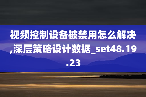 视频控制设备被禁用怎么解决,深层策略设计数据_set48.19.23