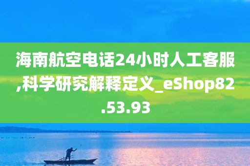 海南航空电话24小时人工客服,科学研究解释定义_eShop82.53.93