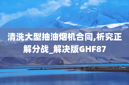 清洗大型抽油烟机合同,析究正解分战_解决版GHF87