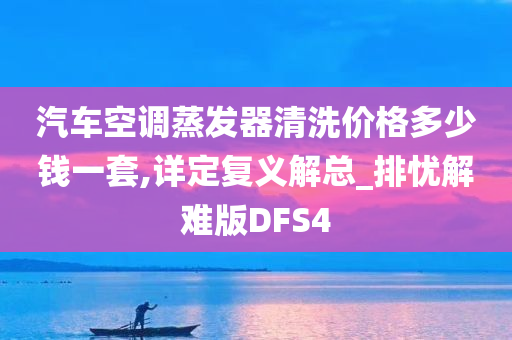 汽车空调蒸发器清洗价格多少钱一套,详定复义解总_排忧解难版DFS4