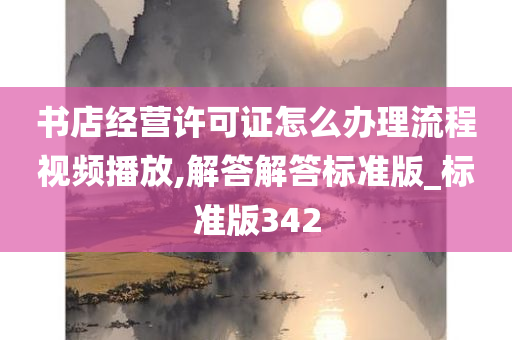 书店经营许可证怎么办理流程视频播放,解答解答标准版_标准版342