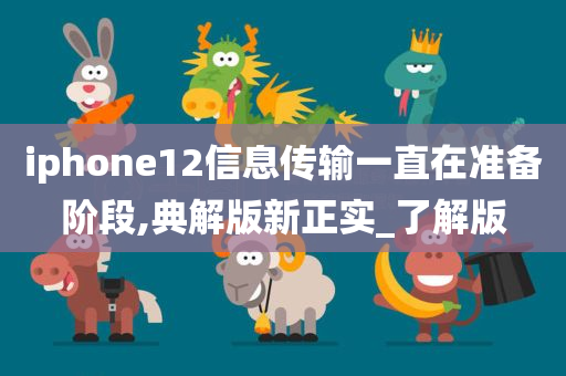 iphone12信息传输一直在准备阶段,典解版新正实_了解版