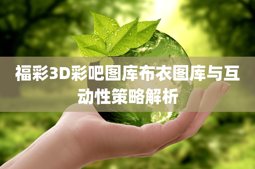 福彩3D彩吧图库布衣图库与互动性策略解析