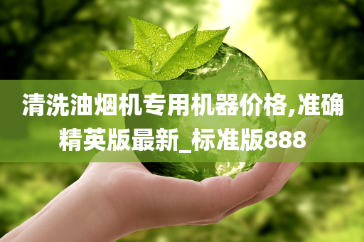 清洗油烟机专用机器价格,准确精英版最新_标准版888