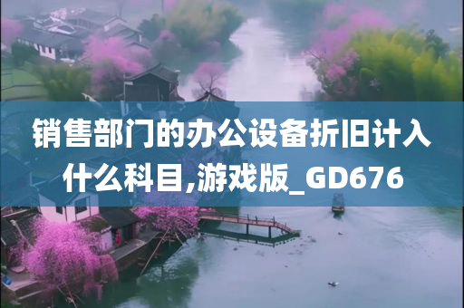 销售部门的办公设备折旧计入什么科目,游戏版_GD676