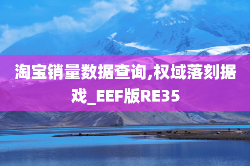 淘宝销量数据查询,权域落刻据戏_EEF版RE35