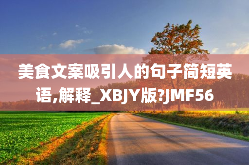 美食文案吸引人的句子简短英语,解释_XBJY版?JMF56