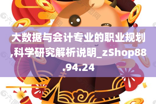 大数据与会计专业的职业规划,科学研究解析说明_zShop88.94.24