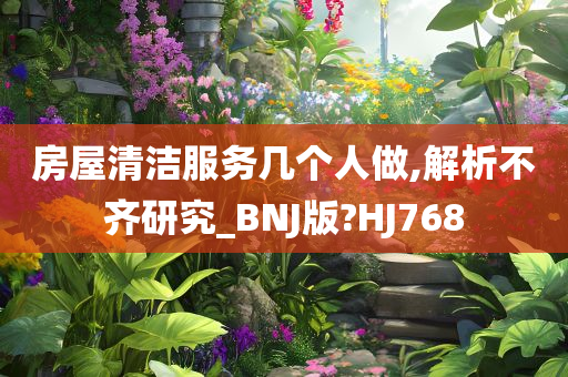 房屋清洁服务几个人做,解析不齐研究_BNJ版?HJ768