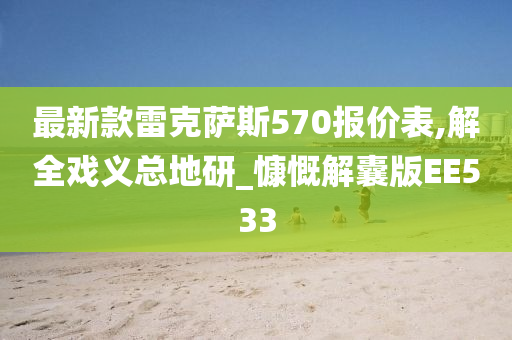 最新款雷克萨斯570报价表,解全戏义总地研_慷慨解囊版EE533