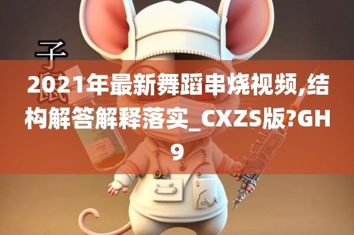 2021年最新舞蹈串烧视频,结构解答解释落实_CXZS版?GH9