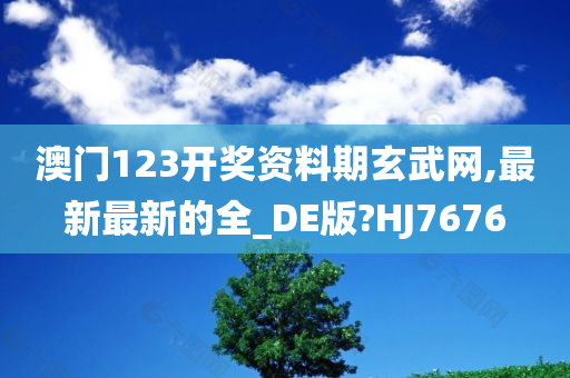 澳门123开奖资料期玄武网,最新最新的全_DE版?HJ7676