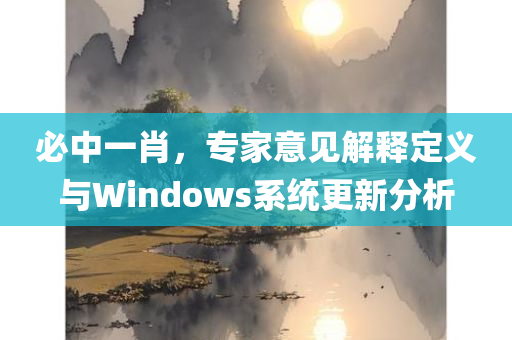 必中一肖，专家意见解释定义与Windows系统更新分析