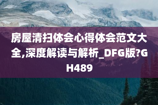 房屋清扫体会心得体会范文大全,深度解读与解析_DFG版?GH489