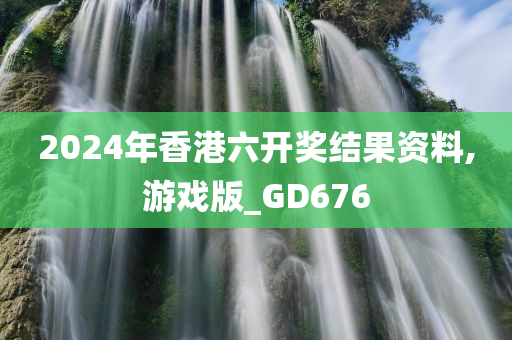 2024年香港六开奖结果资料,游戏版_GD676