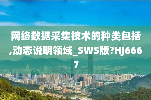 网络数据采集技术的种类包括,动态说明领域_SWS版?HJ6667