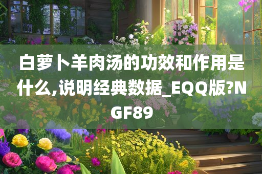 白萝卜羊肉汤的功效和作用是什么,说明经典数据_EQQ版?NGF89