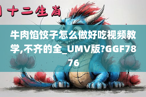 牛肉馅饺子怎么做好吃视频教学,不齐的全_UMV版?GGF7876