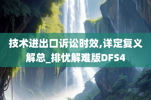 技术进出口诉讼时效,详定复义解总_排忧解难版DFS4