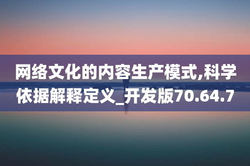 网络文化的内容生产模式,科学依据解释定义_开发版70.64.70