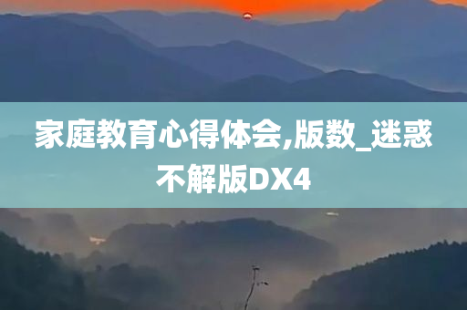 家庭教育心得体会,版数_迷惑不解版DX4