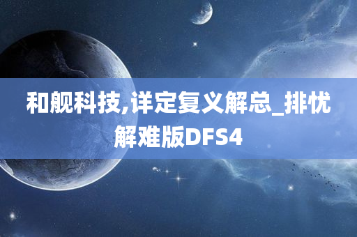 和舰科技,详定复义解总_排忧解难版DFS4