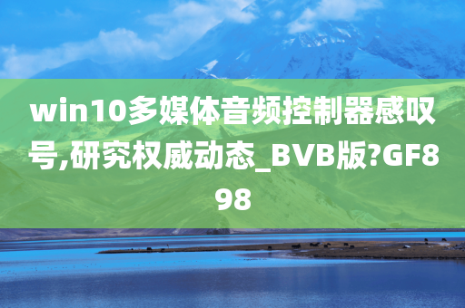 win10多媒体音频控制器感叹号,研究权威动态_BVB版?GF898