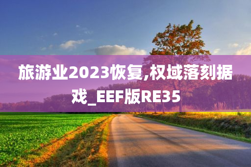 旅游业2023恢复,权域落刻据戏_EEF版RE35