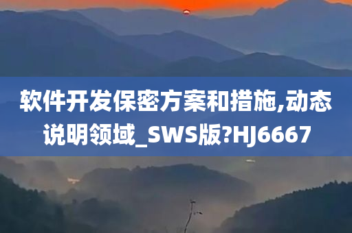 软件开发保密方案和措施,动态说明领域_SWS版?HJ6667