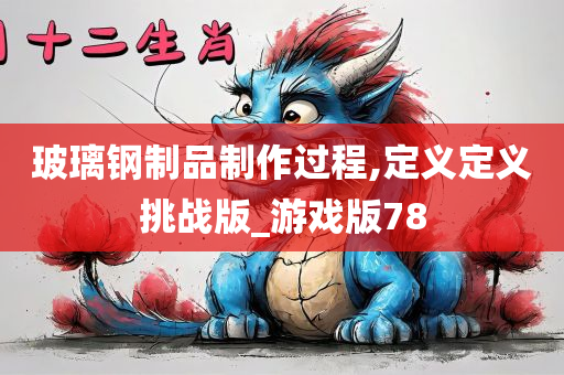 玻璃钢制品制作过程,定义定义挑战版_游戏版78