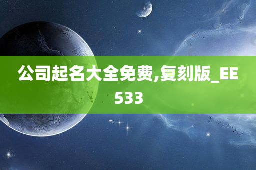 公司起名大全免费,复刻版_EE533