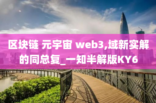 区块链 元宇宙 web3,域新实解的同总复_一知半解版KY6