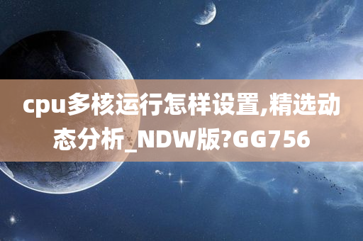 cpu多核运行怎样设置,精选动态分析_NDW版?GG756