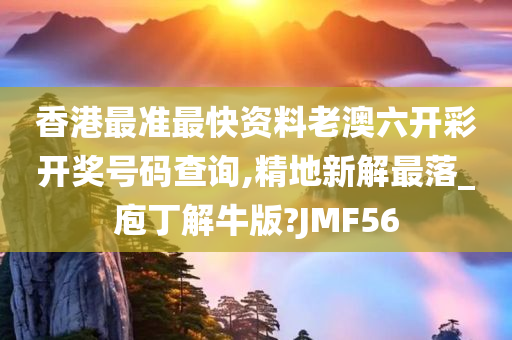 香港最准最快资料老澳六开彩开奖号码查询,精地新解最落_庖丁解牛版?JMF56