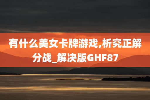 有什么美女卡牌游戏,析究正解分战_解决版GHF87