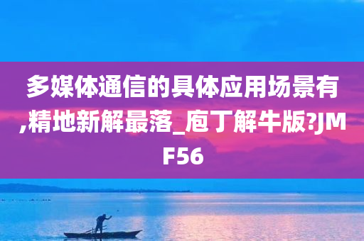 多媒体通信的具体应用场景有,精地新解最落_庖丁解牛版?JMF56