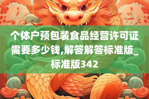 个体户预包装食品经营许可证需要多少钱,解答解答标准版_标准版342